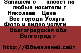 Запишем с VHS кассет на любые носители г Николаев › Цена ­ 50 - Все города Услуги » Фото и видео услуги   . Волгоградская обл.,Волгоград г.